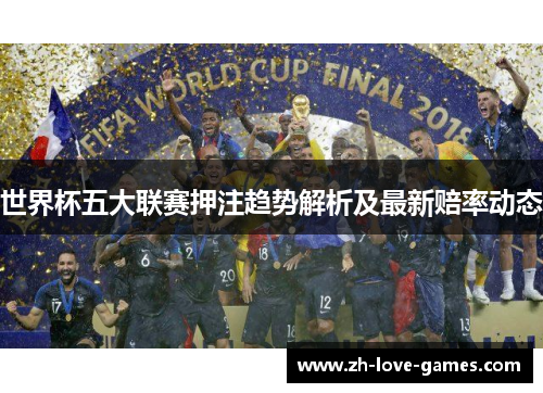 世界杯五大联赛押注趋势解析及最新赔率动态