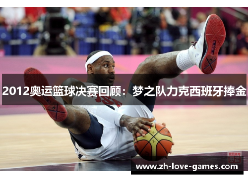 2012奥运篮球决赛回顾：梦之队力克西班牙捧金