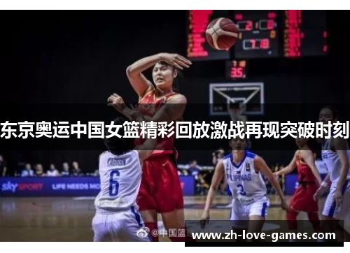 东京奥运中国女篮精彩回放激战再现突破时刻 东京奥运中国女篮精彩回放激战再现突破时刻